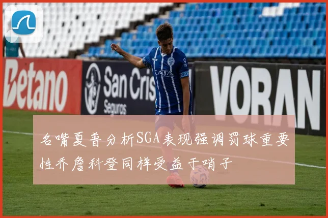 名嘴夏普分析SGA表现强调罚球重要性乔詹科登同样受益于哨子