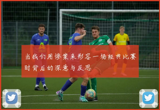 当我们用惨案来形容一场经典比赛时背后的深意与反思
