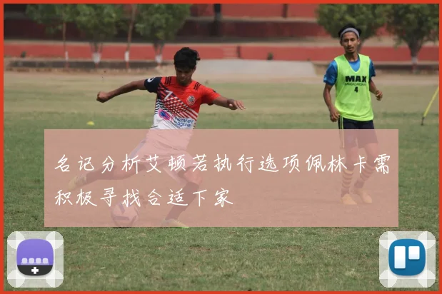 名记分析艾顿若执行选项佩林卡需积极寻找合适下家