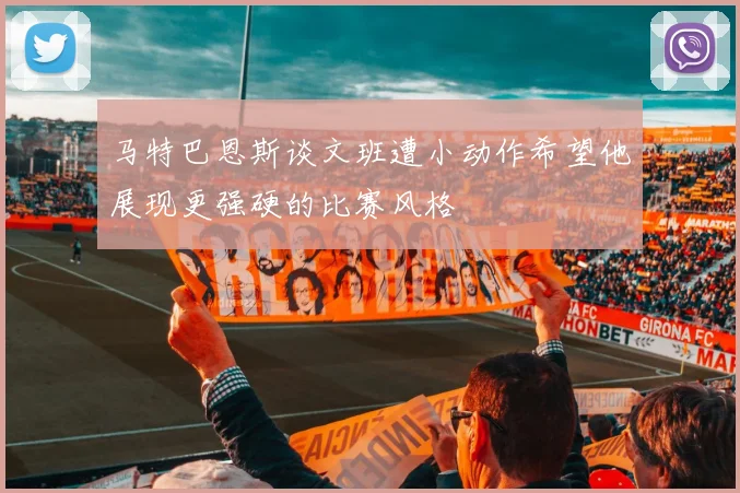 马特巴恩斯谈文班遭小动作希望他展现更强硬的比赛风格