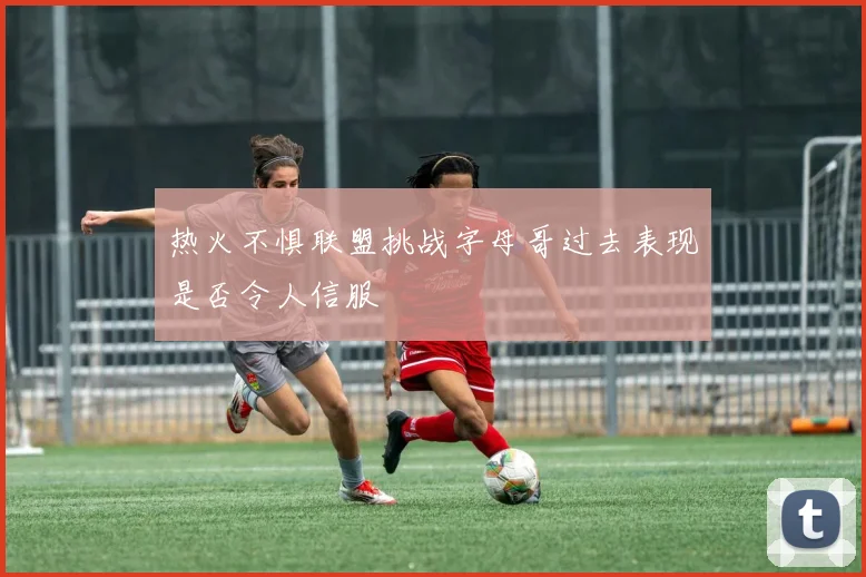 热火不惧联盟挑战字母哥过去表现是否令人信服